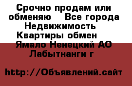 Срочно продам или обменяю  - Все города Недвижимость » Квартиры обмен   . Ямало-Ненецкий АО,Лабытнанги г.